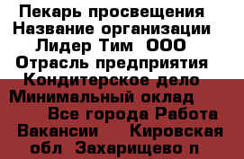 Пекарь просвещения › Название организации ­ Лидер Тим, ООО › Отрасль предприятия ­ Кондитерское дело › Минимальный оклад ­ 29 400 - Все города Работа » Вакансии   . Кировская обл.,Захарищево п.